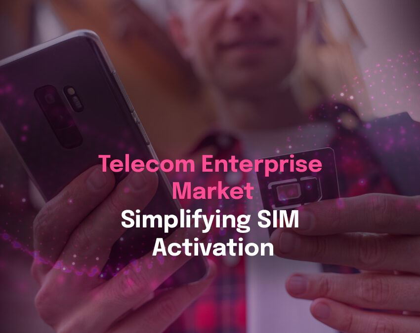 Telecom Enterprise Market – Simplifying SIM Activation